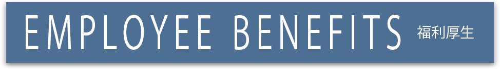 EMPLOYEE BENEFITS 福利厚生
